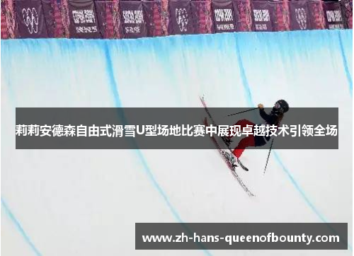莉莉安德森自由式滑雪U型场地比赛中展现卓越技术引领全场