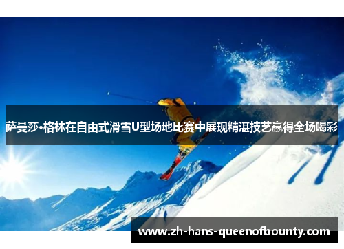 萨曼莎·格林在自由式滑雪U型场地比赛中展现精湛技艺赢得全场喝彩 萨曼莎·格林在自由式滑雪U型场地比赛中展现精湛技艺赢得全场喝彩