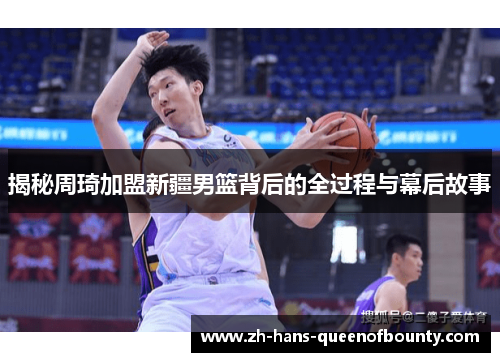 揭秘周琦加盟新疆男篮背后的全过程与幕后故事 揭秘周琦加盟新疆男篮背后的全过程与幕后故事