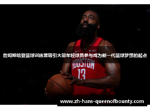 詹姆斯哈登篮球训练营吸引大量年轻球员参与成为新一代篮球梦想的起点