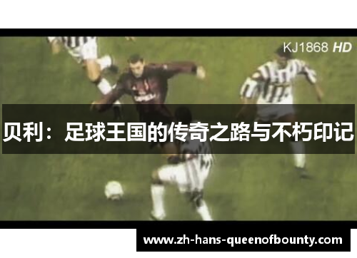 贝利:足球王国的传奇之路与不朽印记 贝利:足球王国的传奇之路与不朽印记