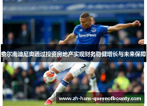费尔南迪尼奥通过投资房地产实现财务稳健增长与未来保障 费尔南迪尼奥通过投资房地产实现财务稳健增长与未来保障