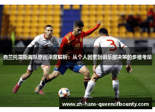 费兰托雷斯离队原因深度解析:从个人因素到俱乐部决策的多维考量 费兰托雷斯离队原因深度解析:从个人因素到俱乐部决策的多维考量