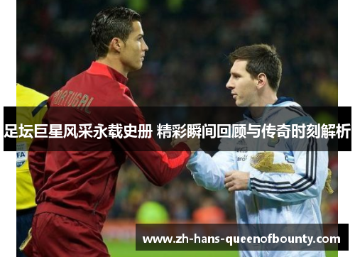 足坛巨星风采永载史册 精彩瞬间回顾与传奇时刻解析
