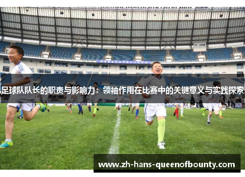 足球队队长的职责与影响力：领袖作用在比赛中的关键意义与实践探索