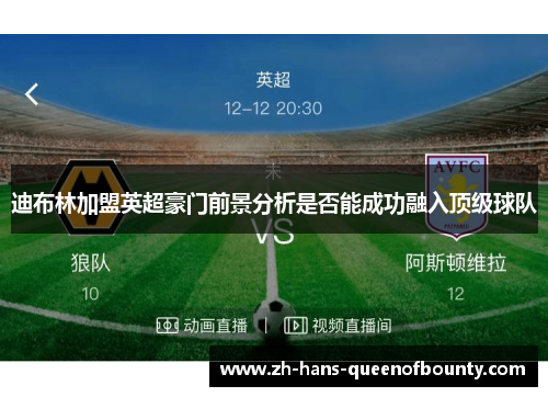 迪布林加盟英超豪门前景分析是否能成功融入顶级球队