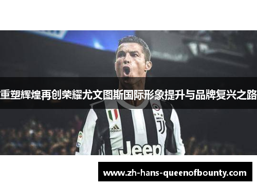 重塑辉煌再创荣耀尤文图斯国际形象提升与品牌复兴之路 重塑辉煌再创荣耀尤文图斯国际形象提升与品牌复兴之路