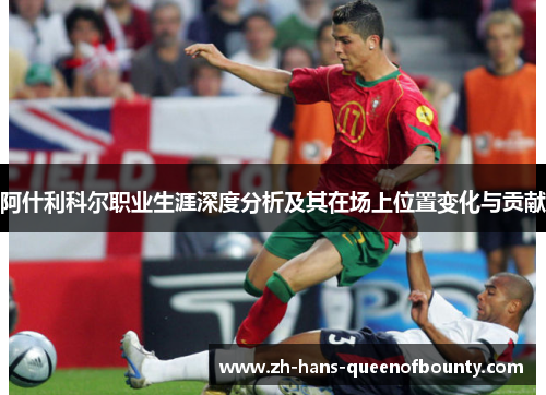 阿什利科尔职业生涯深度分析及其在场上位置变化与贡献 阿什利科尔职业生涯深度分析及其在场上位置变化与贡献