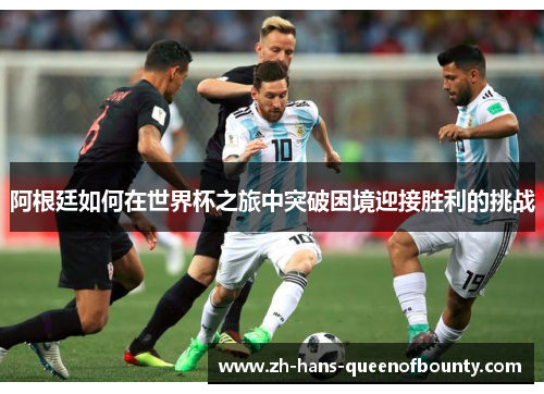 阿根廷如何在世界杯之旅中突破困境迎接胜利的挑战