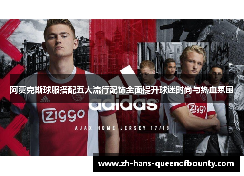 阿贾克斯球服搭配五大流行配饰全面提升球迷时尚与热血氛围