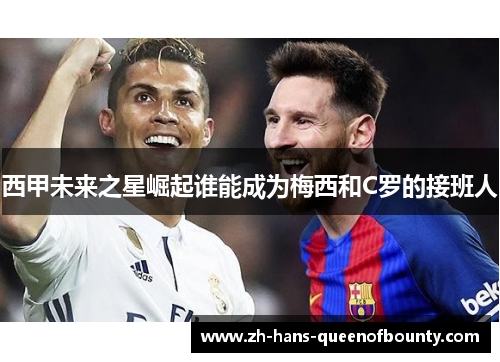西甲未来之星崛起谁能成为梅西和C罗的接班人