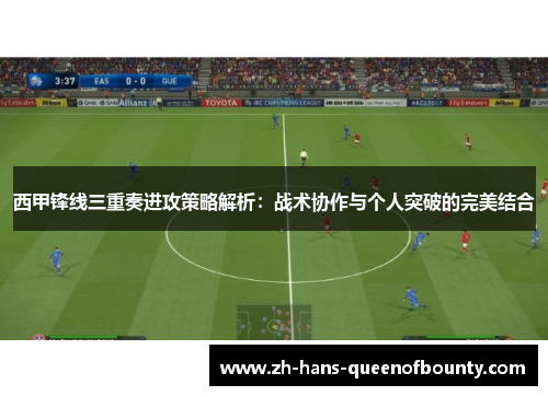 西甲锋线三重奏进攻策略解析:战术协作与个人突破的完美结合 西甲锋线三重奏进攻策略解析:战术协作与个人突破的完美结合