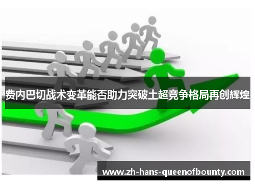 费内巴切战术变革能否助力突破土超竞争格局再创辉煌 费内巴切战术变革能否助力突破土超竞争格局再创辉煌