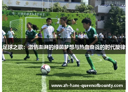 足球之歌:激情澎湃的绿茵梦想与热血奋战的时代旋律 足球之歌:激情澎湃的绿茵梦想与热血奋战的时代旋律
