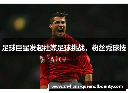 足球巨星发起社媒足球挑战,粉丝秀球技 足球巨星发起社媒足球挑战,粉丝秀球技