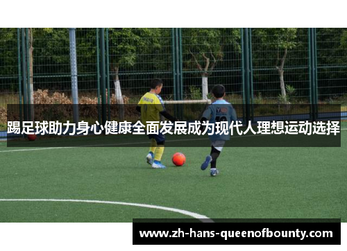 踢足球助力身心健康全面发展成为现代人理想运动选择 踢足球助力身心健康全面发展成为现代人理想运动选择