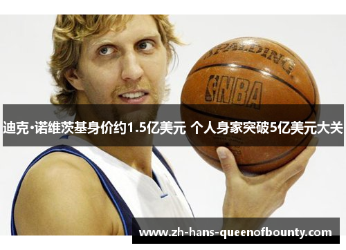 迪克·诺维茨基身价约1.5亿美元 个人身家突破5亿美元大关