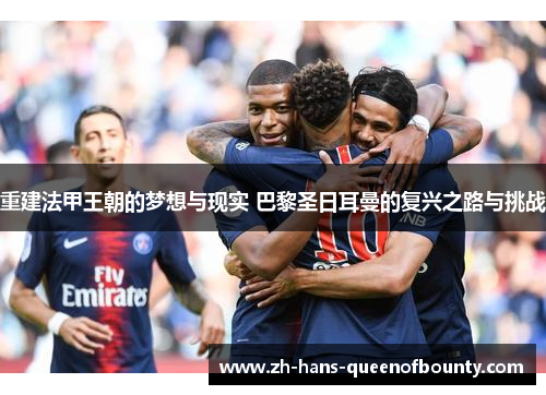 重建法甲王朝的梦想与现实 巴黎圣日耳曼的复兴之路与挑战 重建法甲王朝的梦想与现实 巴黎圣日耳曼的复兴之路与挑战