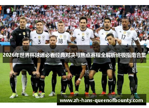 2026年世界杯球迷必看经典对决与焦点赛程全解析终极指南合集 2026年世界杯球迷必看经典对决与焦点赛程全解析终极指南合集
