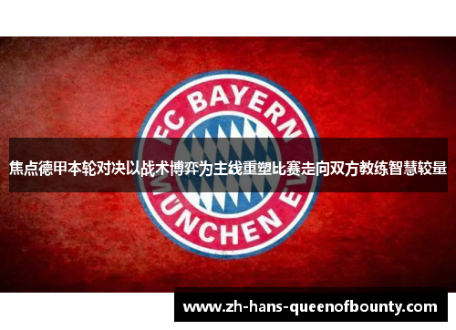 焦点德甲本轮对决以战术博弈为主线重塑比赛走向双方教练智慧较量 焦点德甲本轮对决以战术博弈为主线重塑比赛走向双方教练智慧较量