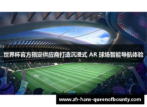 世界杯官方指定供应商打造沉浸式 AR 球场智能导航体验 世界杯官方指定供应商打造沉浸式 AR 球场智能导航体验