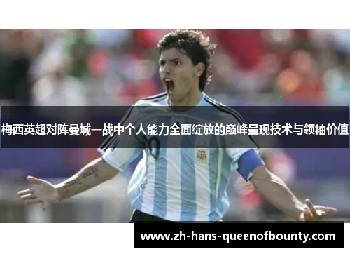 梅西英超对阵曼城一战中个人能力全面绽放的巅峰呈现技术与领袖价值