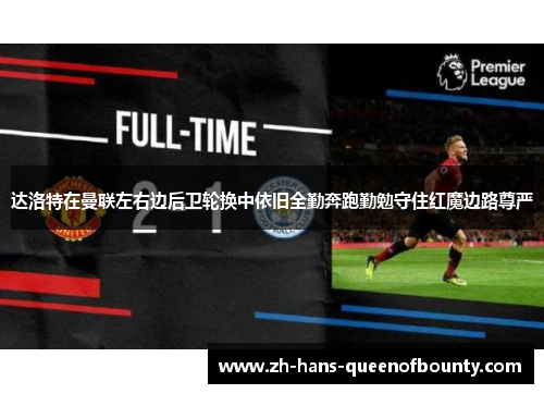 达洛特在曼联左右边后卫轮换中依旧全勤奔跑勤勉守住红魔边路尊严