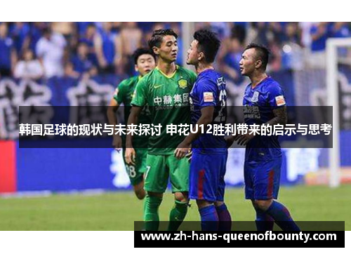 韩国足球的现状与未来探讨 申花U12胜利带来的启示与思考