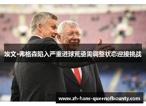 埃文·弗格森陷入严重进球荒亟需调整状态迎接挑战